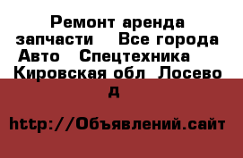 Ремонт,аренда,запчасти. - Все города Авто » Спецтехника   . Кировская обл.,Лосево д.